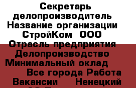 Секретарь-делопроизводитель › Название организации ­ СтройКом, ООО › Отрасль предприятия ­ Делопроизводство › Минимальный оклад ­ 15 000 - Все города Работа » Вакансии   . Ненецкий АО,Пылемец д.